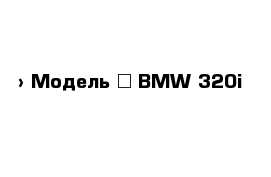  › Модель ­ BMW 320i